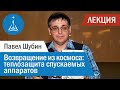 Павел Шубин: Возвращение из космоса — теплозащита спускаемых аппаратов