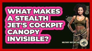 What Makes A Stealth Jet's Cockpit Canopy Invisible? - Military History HQ