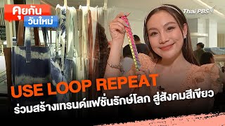 USE LOOP REPEAT ร่วมสร้างเทรนด์แฟชั่นรักษ์โลก สู่สังคมสีเขียว | คุยกันวันใหม่