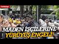 Ankara'da Bakanlığa yürümek isteyen maden işçilerine polis müdahalesi!