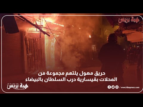 حريق مهول يلتهم مجموعة من المحلات بقيسارية درب السلطان بالبيضاء