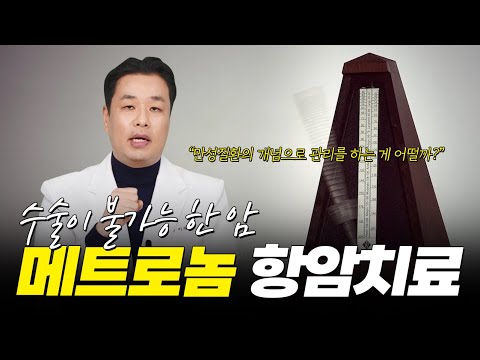 수술이 불가능한 암 [메트로놈 항암치료]로 만성질환처럼 치료하는 방법도 있습니다!!!