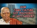 Dr. Nagaswamy Explains How & Why Tamil Culture got Positioned as Anti-Sanskrit.