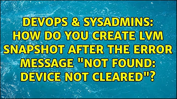 How do you create LVM snapshot after the error message "not found: device not cleared"?