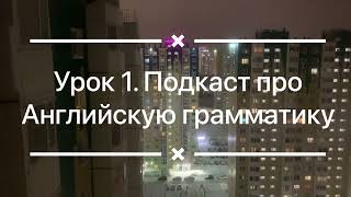 Урок 1. Подкаст про английскую грамматику. Lesson 1. Podcast about English grammar.