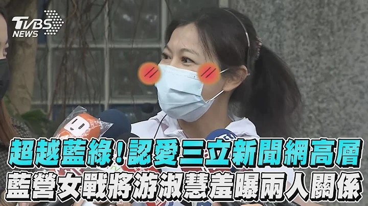 超越蓝绿！认爱三立新闻网高层 蓝营女战将游淑慧羞曝两人关系 - 天天要闻