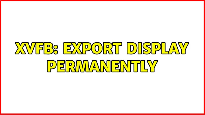 Xvfb: export display permanently