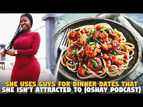 She Uses Guys For Dinner Dates That She Isn't Attracted To (Oshay Podcast)
