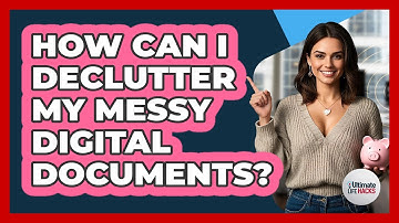 How Can I Declutter My Messy Digital Documents?