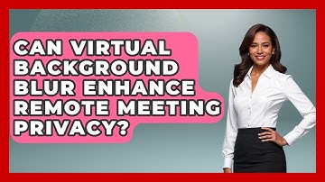Can Virtual Background Blur Enhance Remote Meeting Privacy? - Virtual Communication Hub