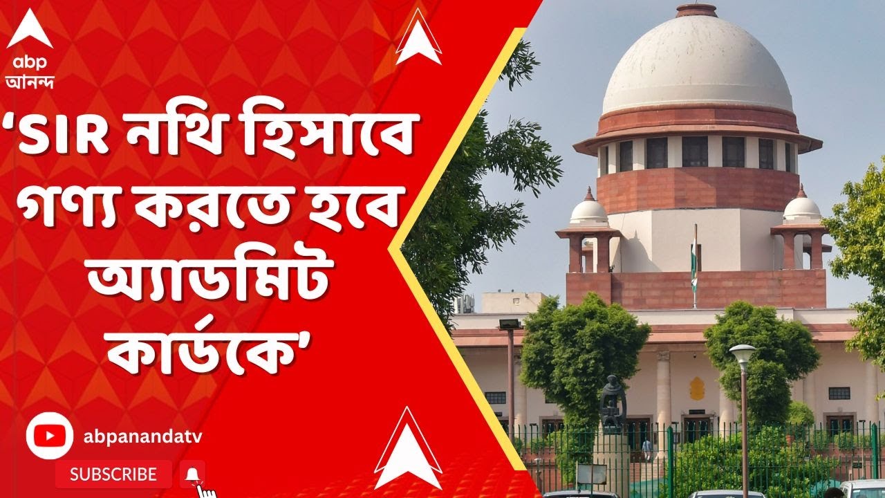Bengal SIR : এসআইআর নথি হিসাবে গণ্য করতে হবে অ্যাডমিট কার্ডকে। নির্দেশ সুপ্রিম কোর্টের