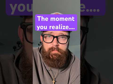 The moment you realize….