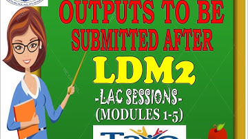 OUTPUTS TO BE SUBMITTED BY TEACHERS AFTER LDM2//LAC//MODULE 1-5