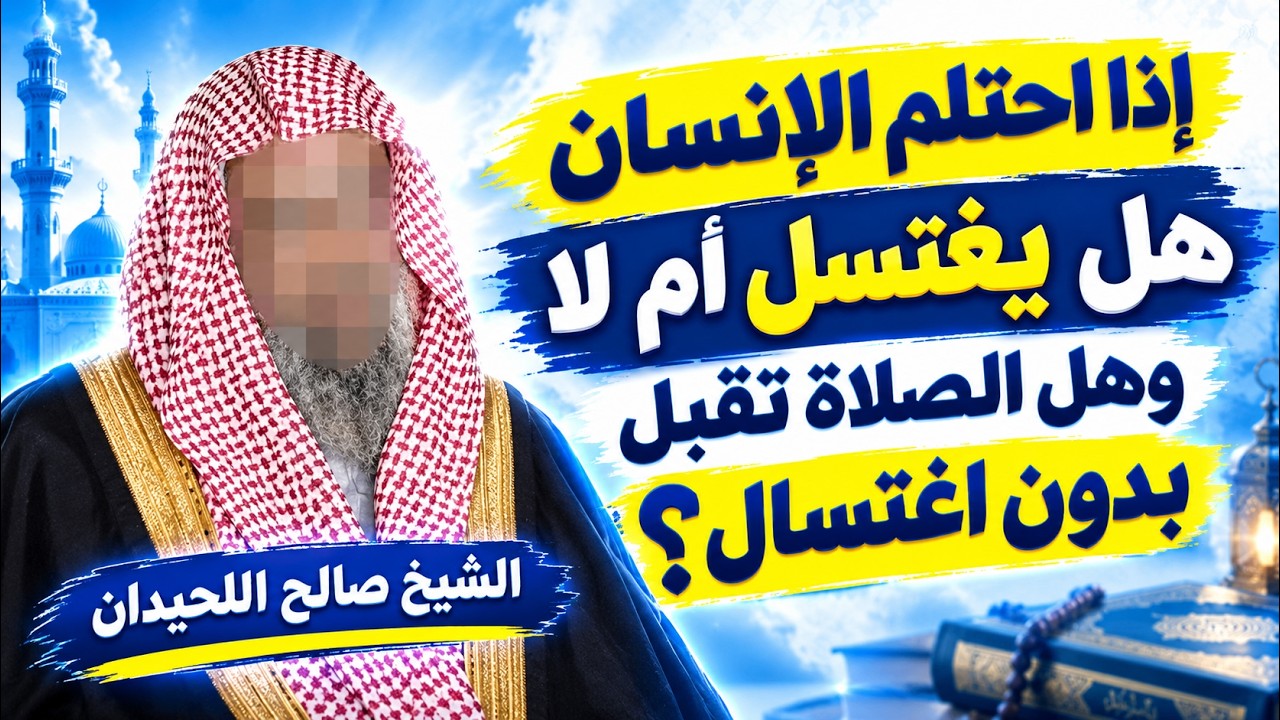 إذا احتلم الإنسان هل يغتسل أم لا؟ وهل الصلاة تُقبل بدون اغتسال؟ | الشيخ صالح اللحيدان