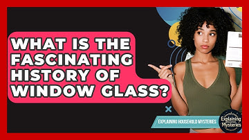 What Is The Fascinating History Of Window Glass? - Explaining Household Mysteries