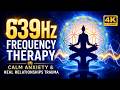 639Hz Frequency Therapy | Calm Anxiety &amp; Heal Relationships Trauma
