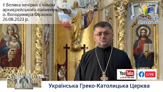 Велика вечірня з Чином архиєрейського найменування о. Володимира Фірмана | 26.08.2023