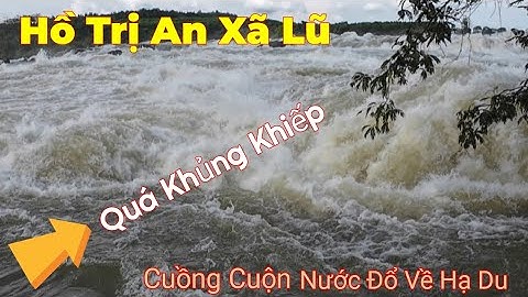 Quá Khủng Khiếp Hồ Trị An Xã Lũ nước đổ về hạ du bà con đề phòng ngập lục 
