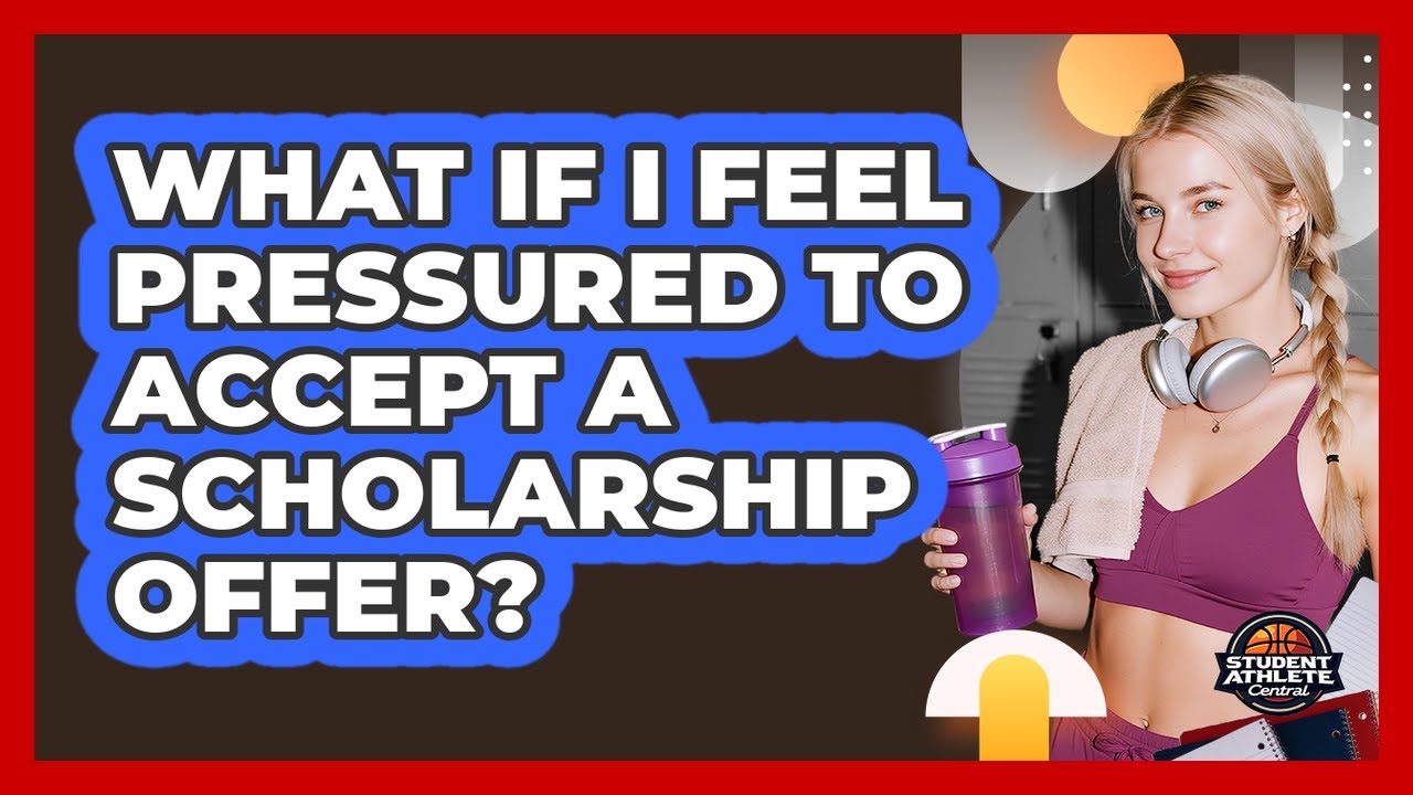 What If I Feel Pressured To Accept A Scholarship Offer? - Student Athlete Central