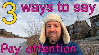 Three ways to say PAY ATTENTION in English