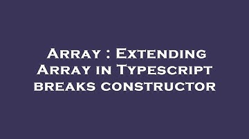 Array : Extending Array in Typescript breaks constructor