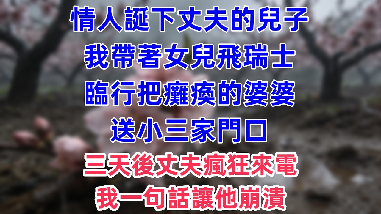情人誕下丈夫的兒子，我帶著女兒飛瑞士，臨行把癱瘓的婆婆送小三家門口，三天後丈夫瘋狂來電，我一句話讓他崩潰。