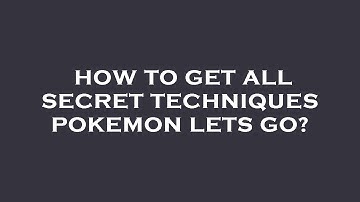 How to get all secret techniques pokemon lets go?