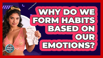 Why Do We Form Habits Based On Our Emotions? - Habit Hacks Hub