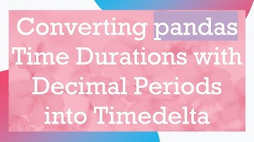 Converting pandas Time Durations with Decimal Periods into Timedelta