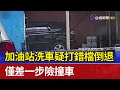 加油站洗車疑打錯檔倒退 僅差一步險撞車