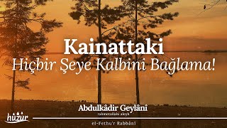 Kâinatta Var Olan Hiçbir Şeye Kalbini Bağlama! | Abdulkadir Geylani