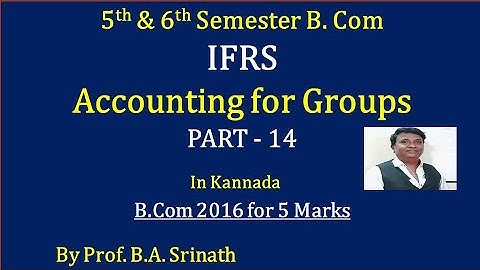 IFRS - Accounting for Groups in Kannada PART 14 - B.Com 2016 Question Paper 6 Marks By Srinath Sir