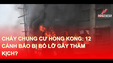 Cháy Chung Cư Hong Kong: 12 Cảnh Báo Bị Bỏ Lỡ Gây Thảm Kịch? | DDN tổng hợp