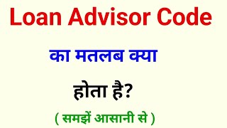 loan advisor code ka matlab kya hota hai | loan advisor code kya hota hai