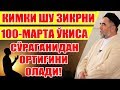 КИМКИ ШУ ЗИКРНИ 100-МАРТА ЎҚИСА СЎРАГАНИДАН ОРТИҒИНИ ОЛАДИ!