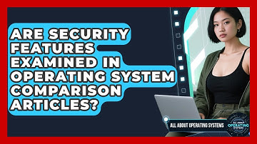 Are Security Features Examined in Operating System Comparison Articles?