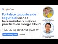 Fortalece tu postura de seguridad usando herramientas y mejores prácticas en Google Cloud