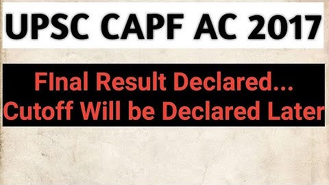 UPSC CAPF AC 2017 FINAL RESULT DECLARED