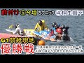 【G1競艇現地優勝戦】激戦①長田②安河内③丸野④桐生⑤今垣⑥瓜生