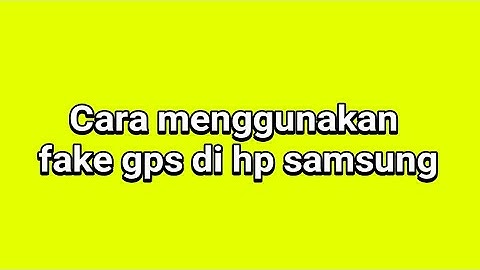 Cara menggunakan fake gps di hp samsung