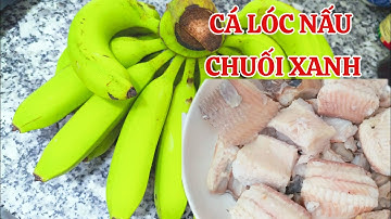 CHUỐI XANH NẤU MẺ CÁ LÓC - GREEN BANANAS COOKED WITH SNAKEHEAD FISH.