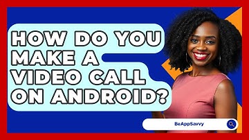 How Do You Make A Video Call On Android? - Be App Savvy