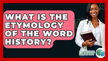 What Is The Etymology Of The Word History? - The Language Library