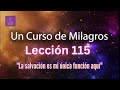 LECCIÓN 115 - La salvación es mi única función aquí. Libro de Ejercicios. UCDM (con fondo musical)