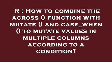 R : How to combine the across () function with mutate () and case_when () to mutate values in multip