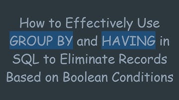 How to Effectively Use GROUP BY and HAVING in SQL to Eliminate Records Based on Boolean Conditions