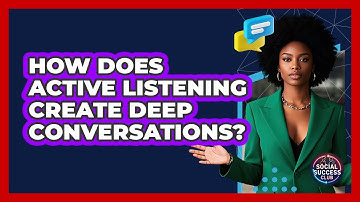 How Does Active Listening Create Deep Conversations? - Social Success Club