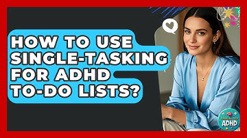 How To Use Single-tasking For ADHD To-do Lists? - Managing Your ADHD