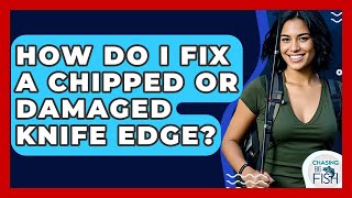How Do I Fix A Chipped Or Damaged Knife Edge? - Chasing Big Fish