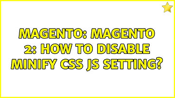 Magento: Magento 2: How to disable Minify CSS JS setting? (2 Solutions!!)